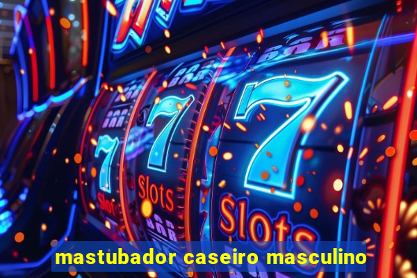 mastubador caseiro masculino